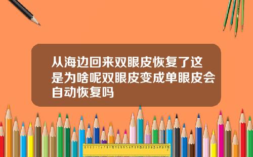 从海边回来双眼皮恢复了这是为啥呢双眼皮变成单眼皮会自动恢复吗