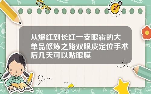 从爆红到长红一支眼霜的大单品修炼之路双眼皮定位手术后几天可以贴眼膜
