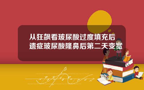 从狂飙看玻尿酸过度填充后遗症玻尿酸隆鼻后第二天变宽