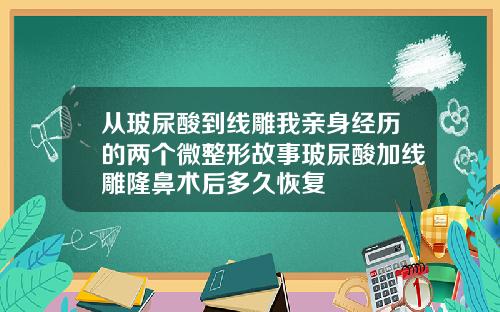 从玻尿酸到线雕我亲身经历的两个微整形故事玻尿酸加线雕隆鼻术后多久恢复