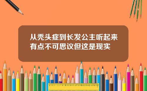 从秃头症到长发公主听起来有点不可思议但这是现实