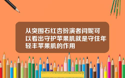 从突围石红杏扮演者闫妮可以看出守护苹果肌就是守住年轻丰苹果肌的作用