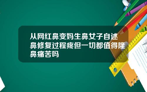 从网红鼻变妈生鼻女子自述鼻修复过程疼但一切都值得隆鼻痛苦吗