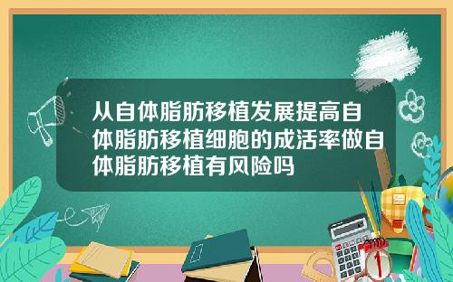 从自体脂肪移植发展提高自体脂肪移植细胞的成活率做自体脂肪移植有风险吗