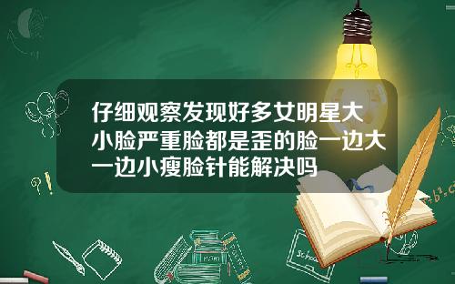 仔细观察发现好多女明星大小脸严重脸都是歪的脸一边大一边小瘦脸针能解决吗