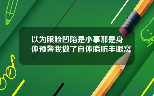 以为眼睑凹陷是小事那是身体预警我做了自体脂肪丰眼窝