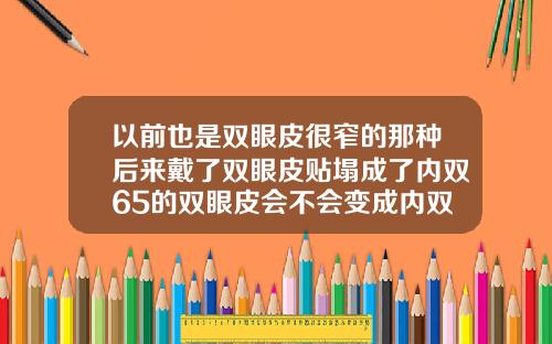 以前也是双眼皮很窄的那种后来戴了双眼皮贴塌成了内双65的双眼皮会不会变成内双