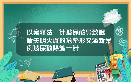 以案释法一针玻尿酸导致眼睛失明火爆的危整形又添新案例玻尿酸除皱一针