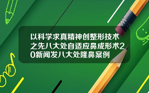 以科学求真精神创整形技术之先八大处自适应鼻成形术20新闻发八大处隆鼻案例
