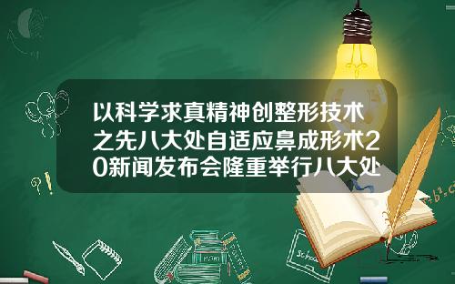 以科学求真精神创整形技术之先八大处自适应鼻成形术20新闻发布会隆重举行八大处鼻综合