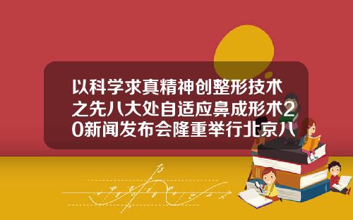 以科学求真精神创整形技术之先八大处自适应鼻成形术20新闻发布会隆重举行北京八大处吸脂医生