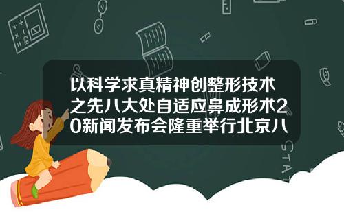以科学求真精神创整形技术之先八大处自适应鼻成形术20新闻发布会隆重举行北京八大处吸脂手术医院