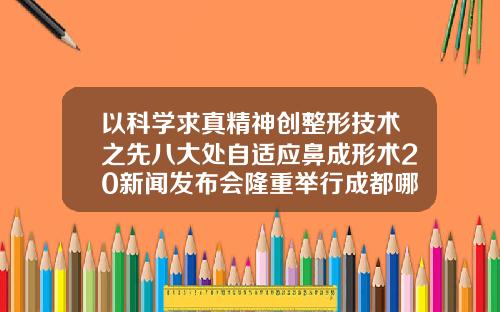 以科学求真精神创整形技术之先八大处自适应鼻成形术20新闻发布会隆重举行成都哪家医院隆鼻手术做的好一点