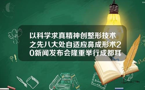 以科学求真精神创整形技术之先八大处自适应鼻成形术20新闻发布会隆重举行成都耳朵整形最好的医院