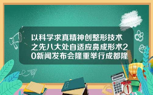 以科学求真精神创整形技术之先八大处自适应鼻成形术20新闻发布会隆重举行成都隆鼻效果整形医院排名