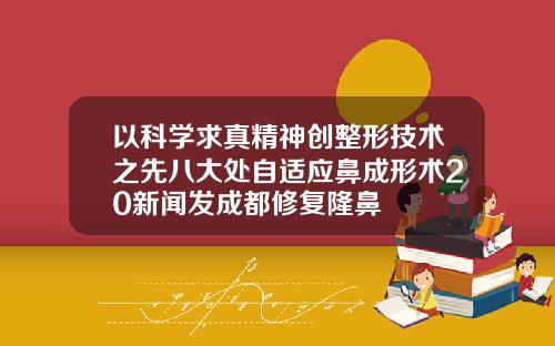以科学求真精神创整形技术之先八大处自适应鼻成形术20新闻发成都修复隆鼻