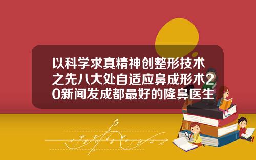 以科学求真精神创整形技术之先八大处自适应鼻成形术20新闻发成都最好的隆鼻医生