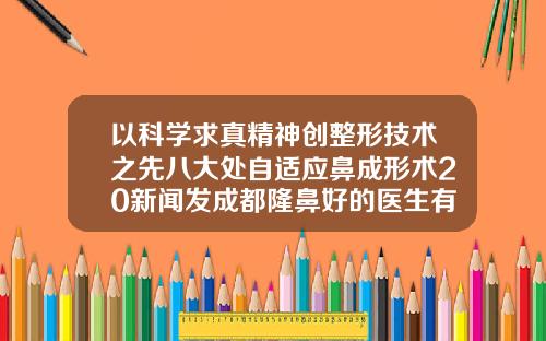 以科学求真精神创整形技术之先八大处自适应鼻成形术20新闻发成都隆鼻好的医生有哪些