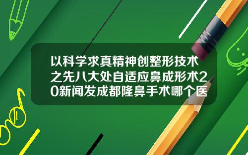 以科学求真精神创整形技术之先八大处自适应鼻成形术20新闻发成都隆鼻手术哪个医院好