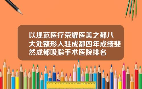 以规范医疗荣耀医美之都八大处整形入驻成都四年成绩斐然成都吸脂手术医院排名