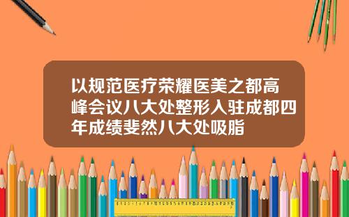 以规范医疗荣耀医美之都高峰会议八大处整形入驻成都四年成绩斐然八大处吸脂
