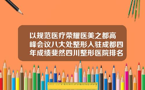 以规范医疗荣耀医美之都高峰会议八大处整形入驻成都四年成绩斐然四川整形医院排名第一