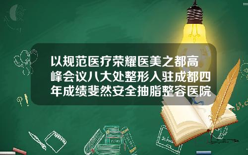 以规范医疗荣耀医美之都高峰会议八大处整形入驻成都四年成绩斐然安全抽脂整容医院