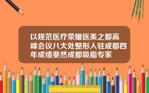 以规范医疗荣耀医美之都高峰会议八大处整形入驻成都四年成绩斐然成都吸脂专家