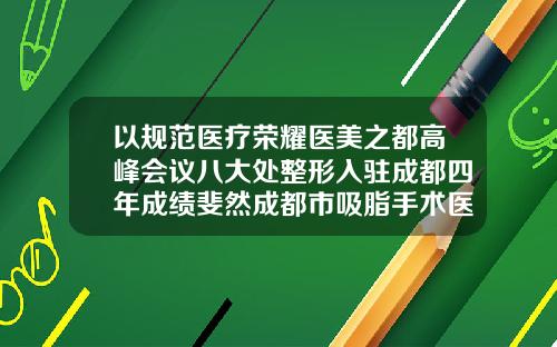 以规范医疗荣耀医美之都高峰会议八大处整形入驻成都四年成绩斐然成都市吸脂手术医院排名
