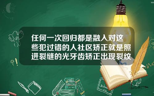任何一次回归都是融入对这些犯过错的人社区矫正就是照进裂缝的光牙齿矫正出现裂纹