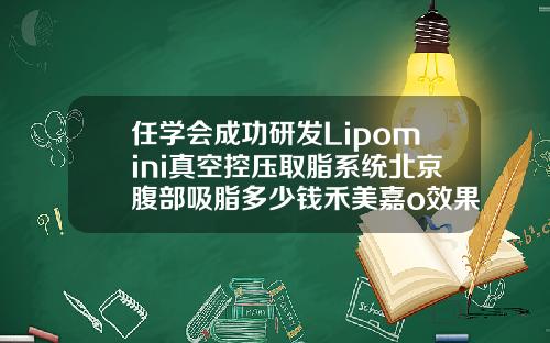 任学会成功研发Lipomini真空控压取脂系统北京腹部吸脂多少钱禾美嘉o效果不错