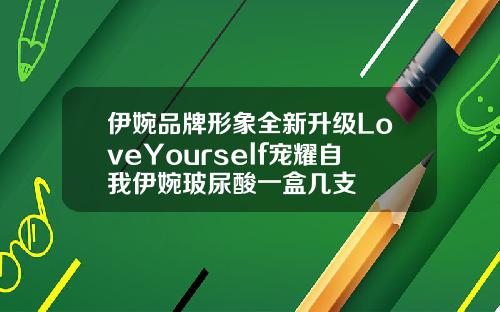 伊婉品牌形象全新升级LoveYourself宠耀自我伊婉玻尿酸一盒几支