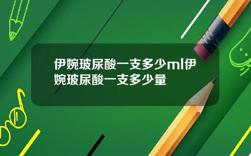 伊婉玻尿酸一支多少ml伊婉玻尿酸一支多少量