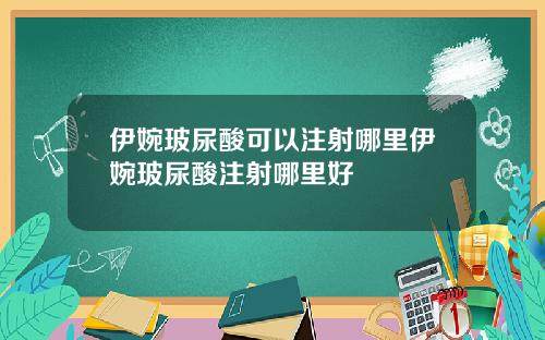 伊婉玻尿酸可以注射哪里伊婉玻尿酸注射哪里好