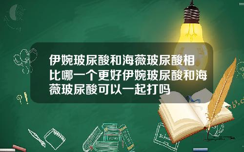 伊婉玻尿酸和海薇玻尿酸相比哪一个更好伊婉玻尿酸和海薇玻尿酸可以一起打吗