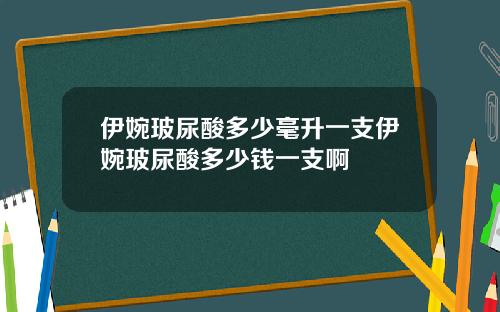伊婉玻尿酸多少毫升一支伊婉玻尿酸多少钱一支啊
