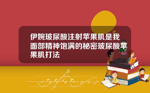 伊婉玻尿酸注射苹果肌是我面部精神饱满的秘密玻尿酸苹果肌打法