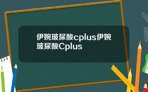 伊婉玻尿酸cplus伊婉玻尿酸Cplus
