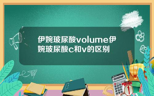 伊婉玻尿酸volume伊婉玻尿酸c和v的区别
