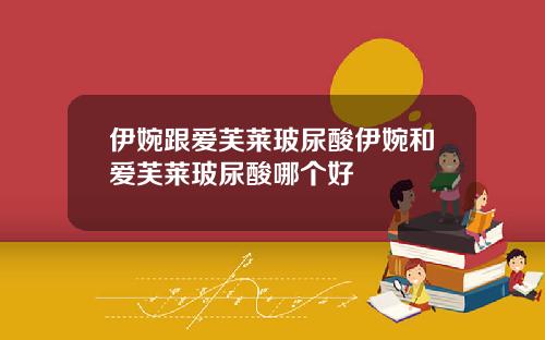 伊婉跟爱芙莱玻尿酸伊婉和爱芙莱玻尿酸哪个好