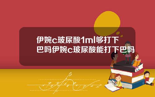 伊婉c玻尿酸1ml够打下巴吗伊婉c玻尿酸能打下巴吗