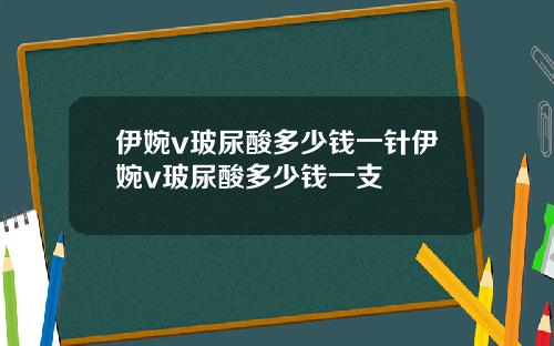 伊婉v玻尿酸多少钱一针伊婉v玻尿酸多少钱一支