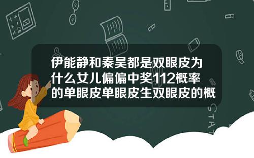 伊能静和秦昊都是双眼皮为什么女儿偏偏中奖112概率的单眼皮单眼皮生双眼皮的概率