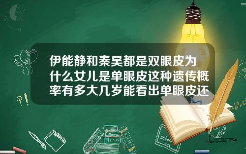 伊能静和秦昊都是双眼皮为什么女儿是单眼皮这种遗传概率有多大几岁能看出单眼皮还是双眼皮