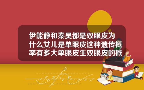伊能静和秦昊都是双眼皮为什么女儿是单眼皮这种遗传概率有多大单眼皮生双眼皮的概率