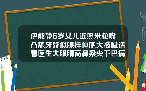 伊能静6岁女儿近照米粒嘴凸龅牙疑似腺样体肥大被喊话看医生大眼睛高鼻梁尖下巴搞笑图片