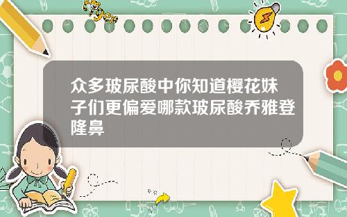 众多玻尿酸中你知道樱花妹子们更偏爱哪款玻尿酸乔雅登隆鼻