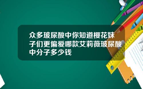 众多玻尿酸中你知道樱花妹子们更偏爱哪款艾莉薇玻尿酸中分子多少钱