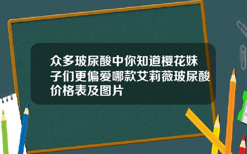 众多玻尿酸中你知道樱花妹子们更偏爱哪款艾莉薇玻尿酸价格表及图片