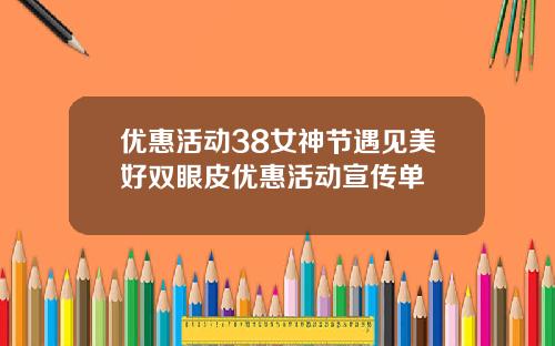 优惠活动38女神节遇见美好双眼皮优惠活动宣传单